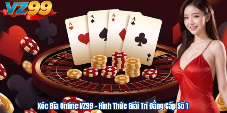 Xóc Đĩa Online VZ99 – Hình Thức Giải Trí Đẳng Cấp Số 1